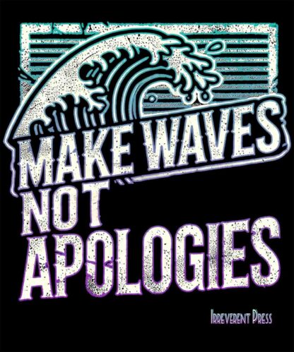 Make Waves Not Apologies